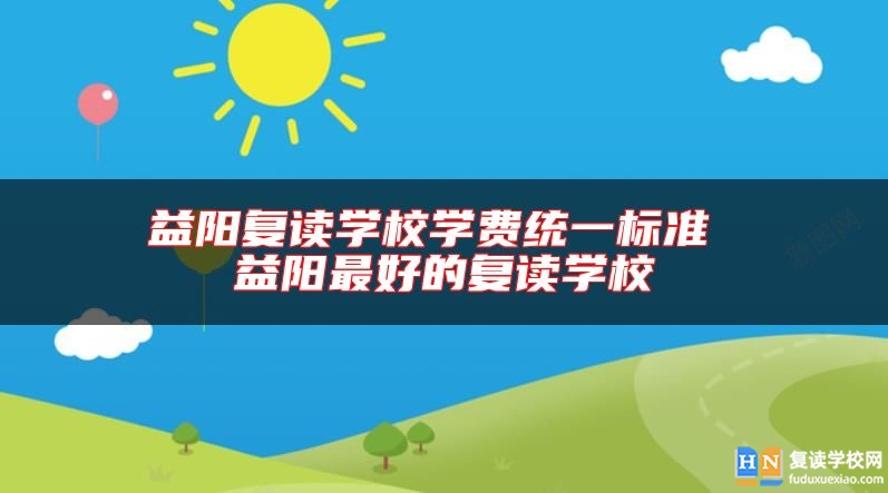 益陽(yáng)復(fù)讀學(xué)校學(xué)費(fèi)統(tǒng)一標(biāo)準(zhǔn) 益陽(yáng)最好的復(fù)讀學(xué)校