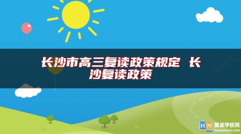 長沙市高三復(fù)讀政策規(guī)定 長沙復(fù)讀政策