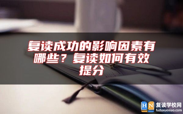 復(fù)讀成功的影響因素有哪些？復(fù)讀如何有效提分