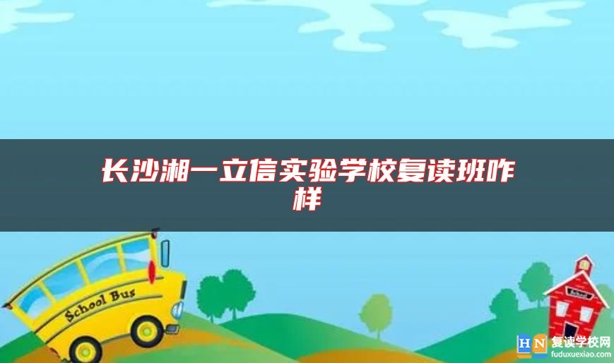 長沙湘一立信實驗學(xué)校復(fù)讀班咋樣