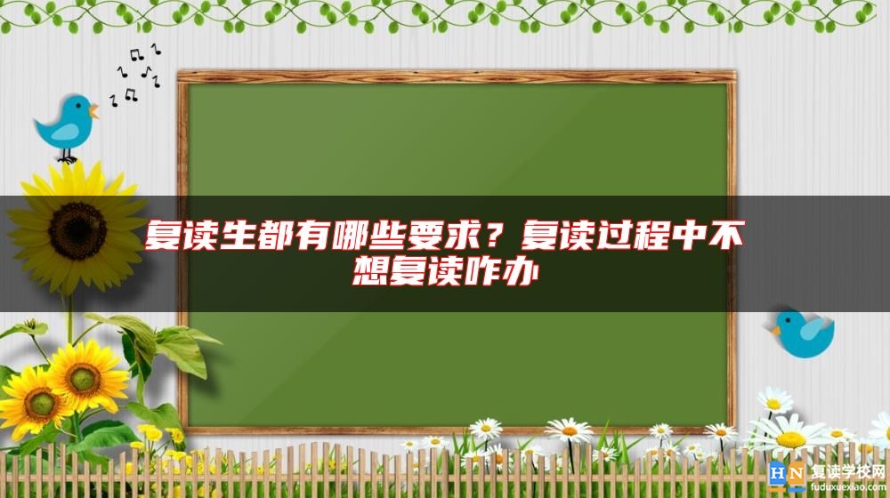 復(fù)讀生都有哪些要求？復(fù)讀過程中不想復(fù)讀咋辦