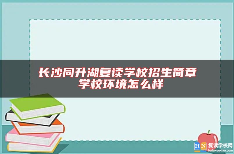 長(zhǎng)沙同升湖復(fù)讀學(xué)校招生簡(jiǎn)章 學(xué)校環(huán)境怎么樣