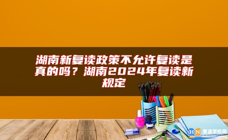 湖南新復(fù)讀政策不允許復(fù)讀是真的嗎？湖南2024年復(fù)讀新規(guī)定