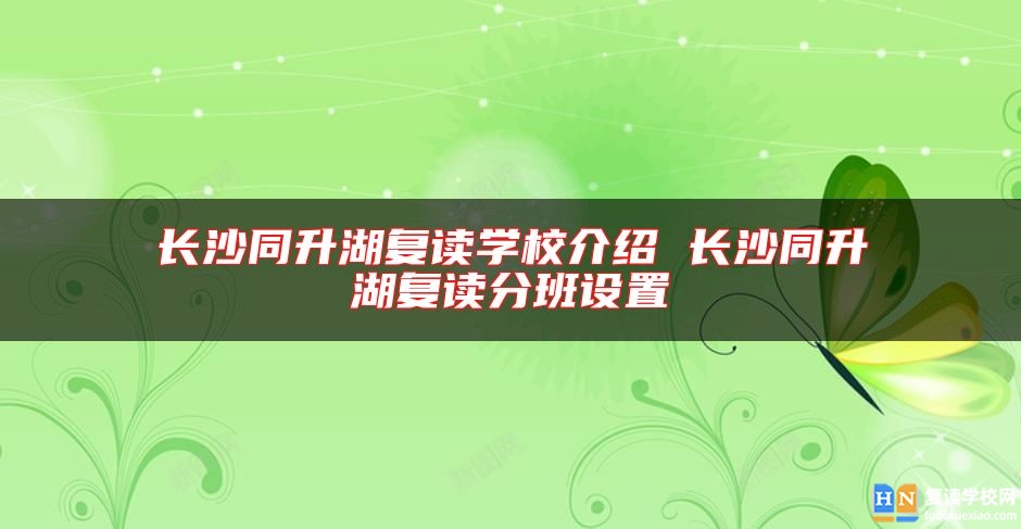 長沙同升湖復讀學校介紹 長沙同升湖復讀分班設(shè)置