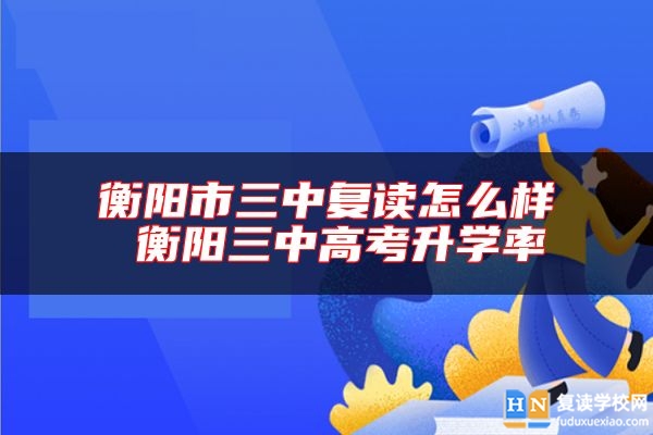 衡陽(yáng)市三中復(fù)讀怎么樣 衡陽(yáng)三中高考升學(xué)率