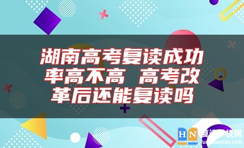 湖南高考復(fù)讀成功率高不高 高考改革后還能復(fù)讀嗎