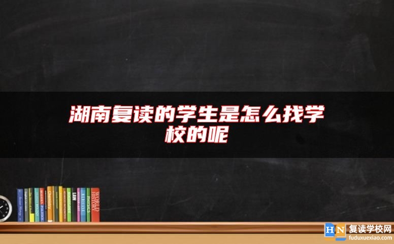 湖南復(fù)讀的學(xué)生是怎么找學(xué)校的呢