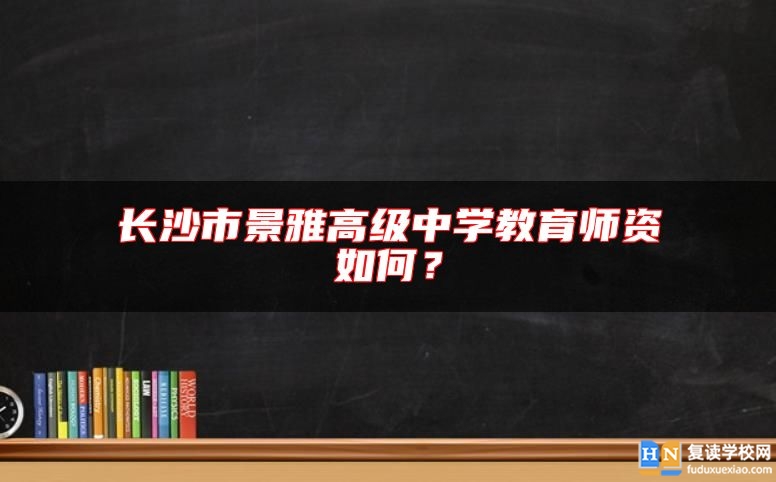 長(zhǎng)沙市景雅高級(jí)中學(xué)教育師資如何？