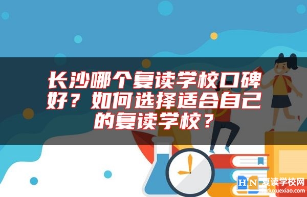 長沙哪個復(fù)讀學(xué)?？诒茫咳绾芜x擇適合自己的復(fù)讀學(xué)校？