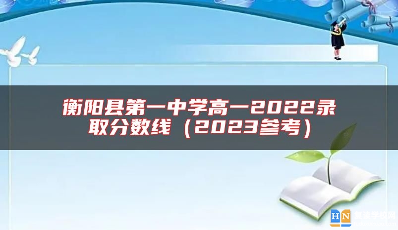 衡陽縣第一中學(xué)高一2022錄取分?jǐn)?shù)線（2023參考）