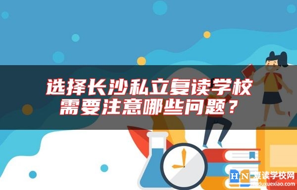 選擇長沙私立復讀學校需要注意哪些問題？