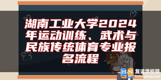 湖南工業(yè)大學2024年運動訓練、武術(shù)與民族傳統(tǒng)體育專業(yè)報名流程