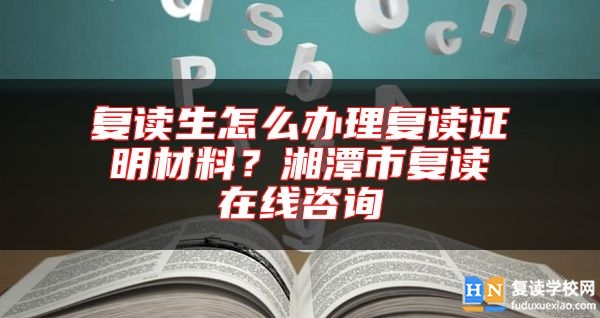 復(fù)讀生怎么辦理復(fù)讀證明材料？湘潭市復(fù)讀在線咨詢
