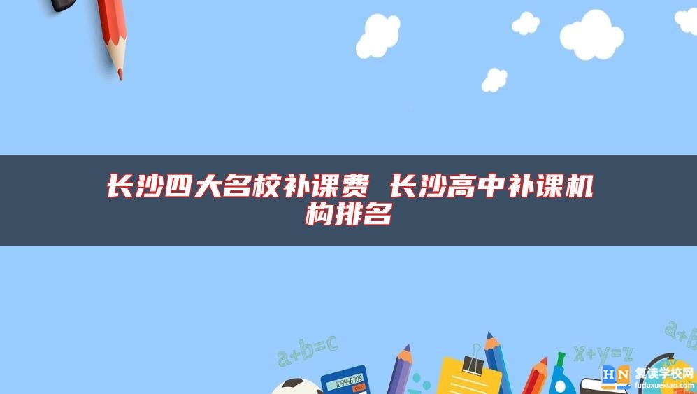 長沙四大名校補課費 長沙高中補課機構排名