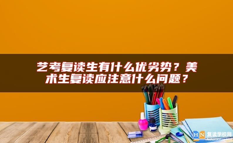 藝考復讀生有什么優(yōu)劣勢？美術(shù)生復讀應注意什么問題？