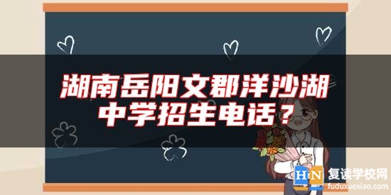 湖南岳陽文郡洋沙湖中學(xué)招生電話？
