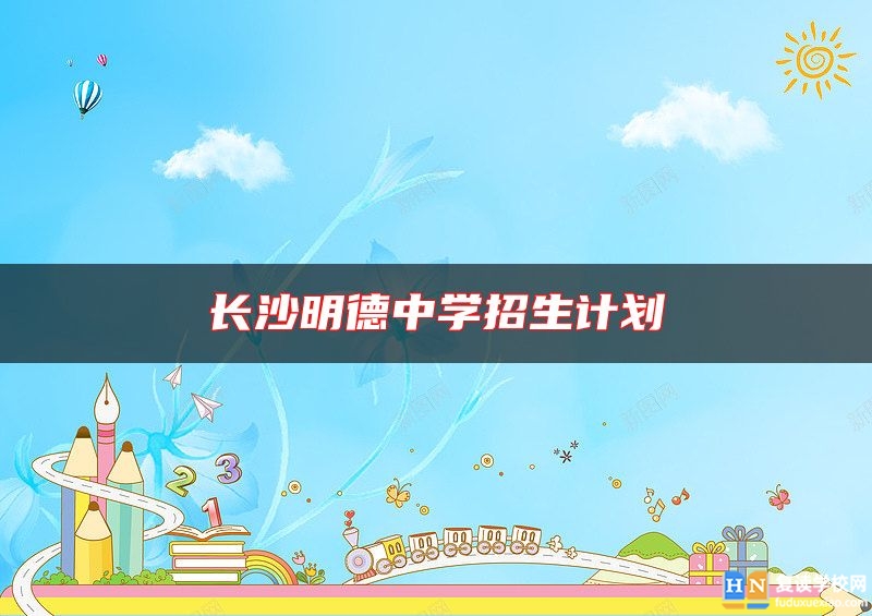 長(zhǎng)沙明德中學(xué)招生計(jì)劃