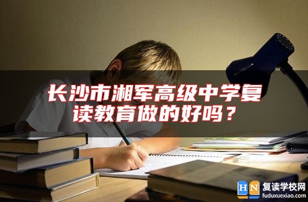 長沙市湘軍高級中學(xué)復(fù)讀教育做的好嗎？