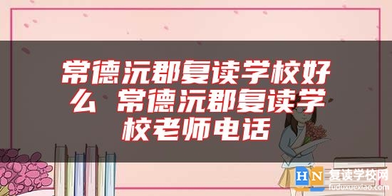 常德沅郡復讀學校好么 常德沅郡復讀學校老師電話