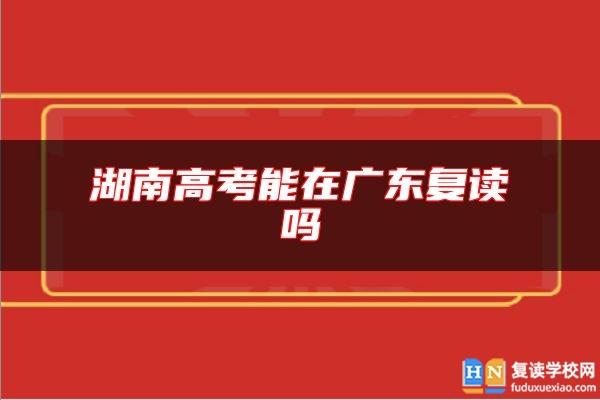 湖南高考能在廣東復(fù)讀嗎