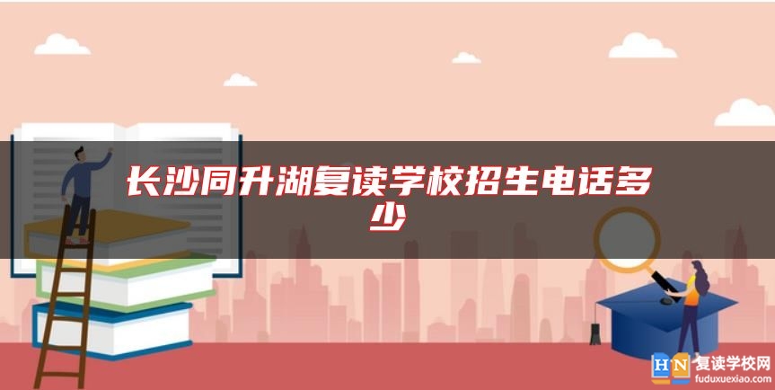 長沙同升湖復讀學校招生電話多少