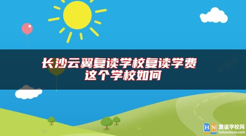長沙云翼復(fù)讀學(xué)校復(fù)讀學(xué)費 這個學(xué)校如何