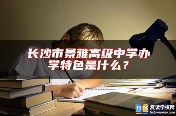 長沙市景雅高級中學(xué)辦學(xué)特色是什么？