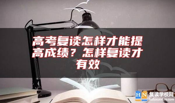 高考復(fù)讀怎樣才能提高成績(jī)？怎樣復(fù)讀才有效