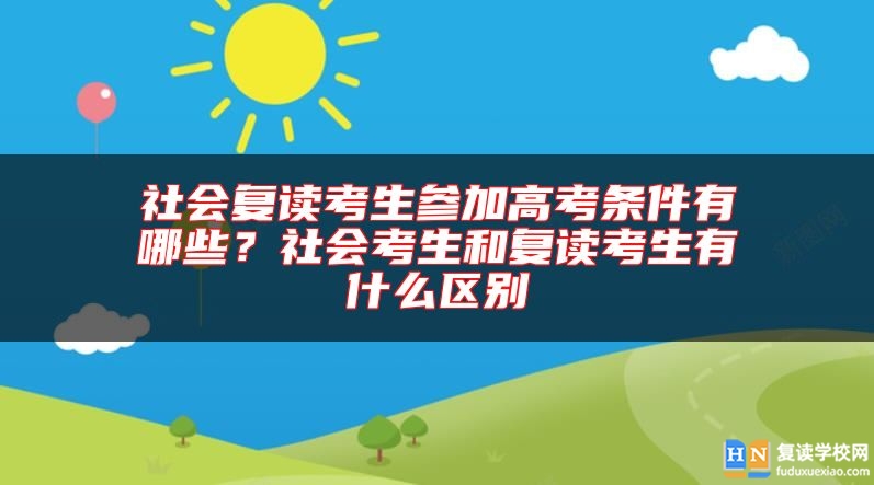 社會復讀考生參加高考條件有哪些？社會考生和復讀考生有什么區(qū)別