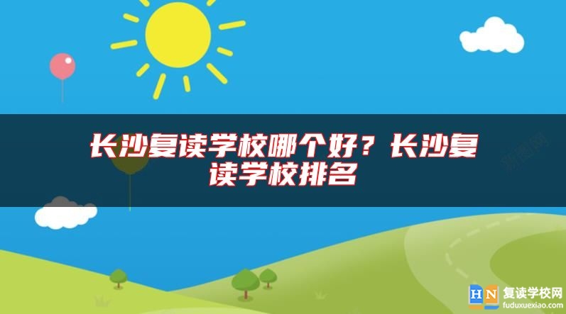 長沙復讀學校哪個好？長沙復讀學校排名