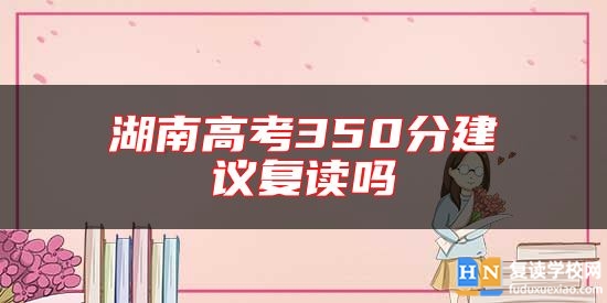 湖南高考350分建議復讀嗎