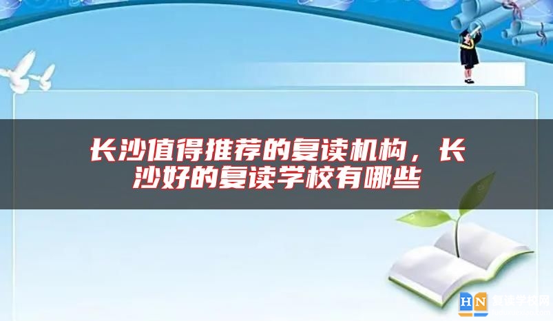 長(zhǎng)沙值得推薦的復(fù)讀機(jī)構(gòu)，長(zhǎng)沙好的復(fù)讀學(xué)校有哪些