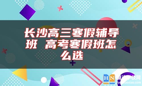 長(zhǎng)沙高三寒假輔導(dǎo)班 高考寒假班怎么選