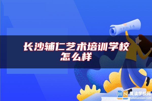 長(zhǎng)沙輔仁藝術(shù)培訓(xùn)學(xué)校怎么樣