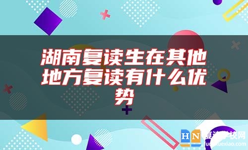 湖南復讀生在其他地方復讀有什么優(yōu)勢