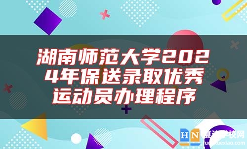 湖南師范大學2024年保送錄取優(yōu)秀運動員辦理程序