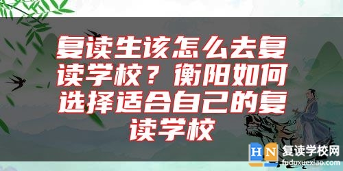 復(fù)讀生該怎么去復(fù)讀學(xué)校？衡陽如何選擇適合自己的復(fù)讀學(xué)校