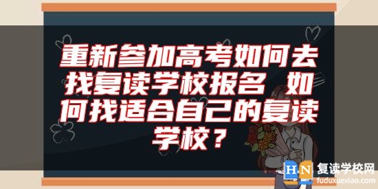 重新參加高考如何去找復(fù)讀學(xué)校報(bào)名 如何找適合自己的復(fù)讀學(xué)校？