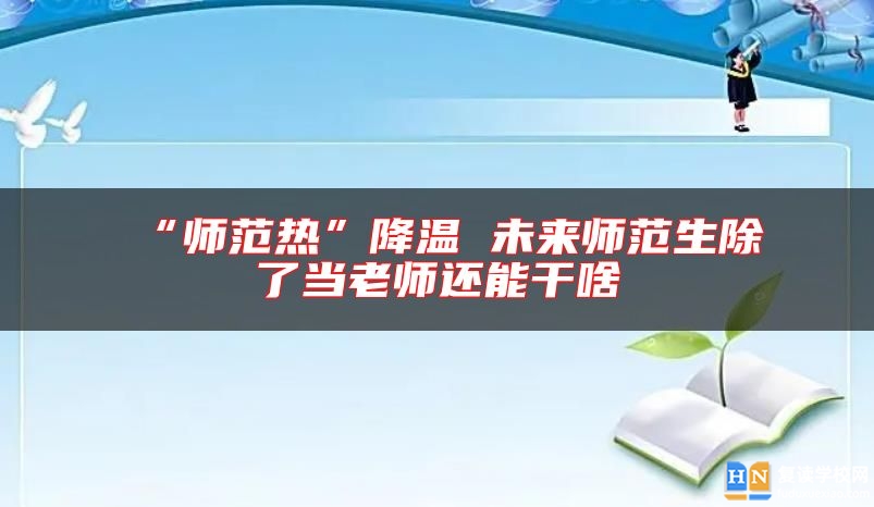 “師范熱”降溫 未來師范生除了當(dāng)老師還能干啥