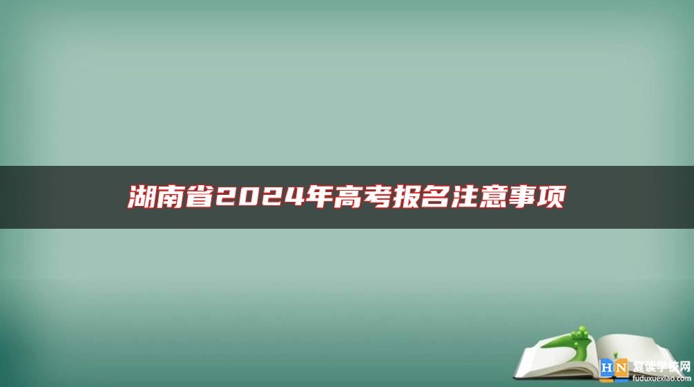 湖南省2024年高考報名注意事項