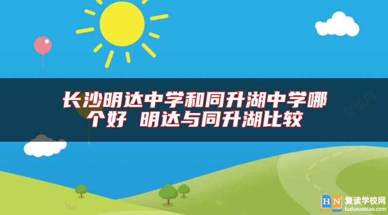 長沙明達中學和同升湖中學哪個好 明達與同升湖比較
