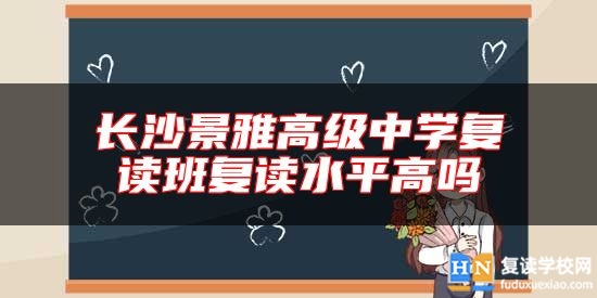 長(zhǎng)沙景雅高級(jí)中學(xué)復(fù)讀班復(fù)讀水**高嗎