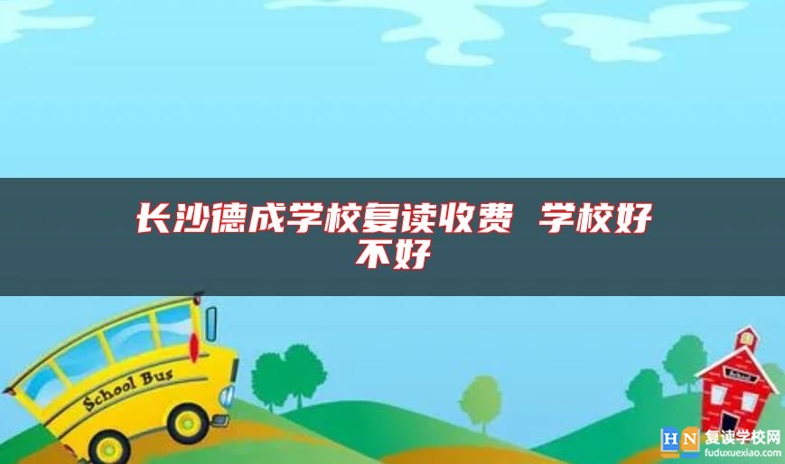長(zhǎng)沙德成學(xué)校復(fù)讀收費(fèi) 學(xué)校好不好