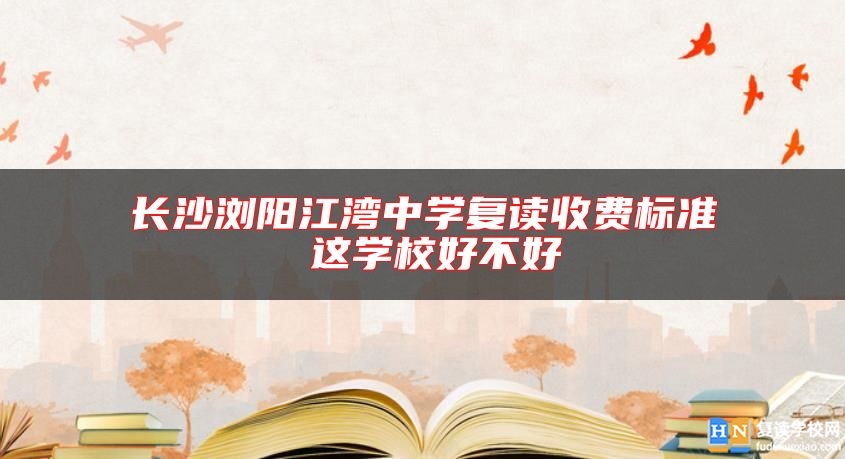 長(zhǎng)沙瀏陽(yáng)江灣中學(xué)復(fù)讀收費(fèi)標(biāo)準(zhǔn) 這學(xué)校好不好