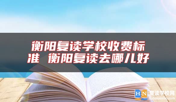 衡陽復(fù)讀學(xué)校收費(fèi)標(biāo)準(zhǔn) 衡陽復(fù)讀去哪兒好
