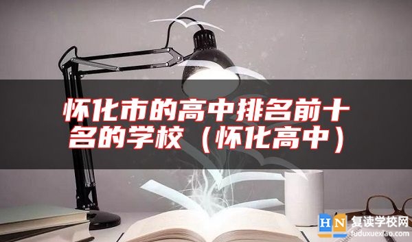 懷化市的高中排名前十名的學(xué)校(懷化高中)