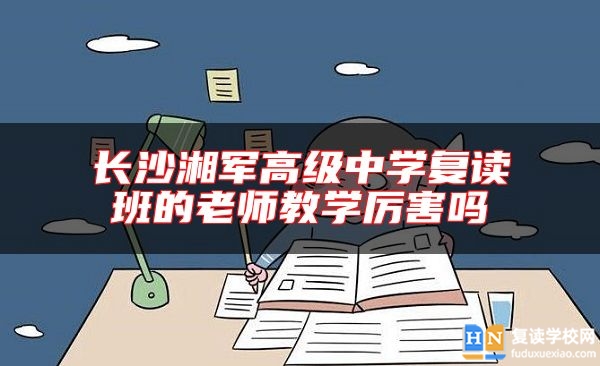 長(zhǎng)沙湘軍高級(jí)中學(xué)復(fù)讀班的老師教學(xué)厲害嗎