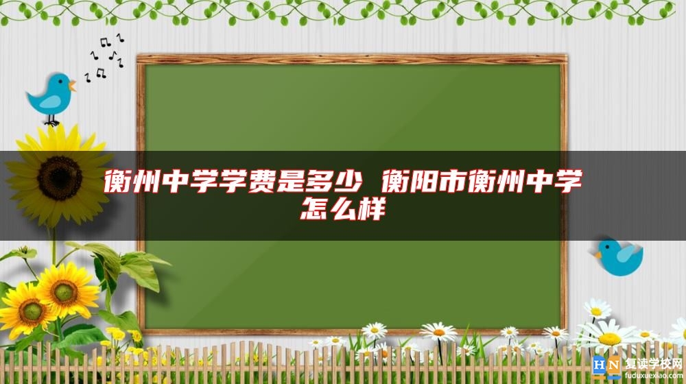 衡州中學學費是多少 衡陽市衡州中學怎么樣