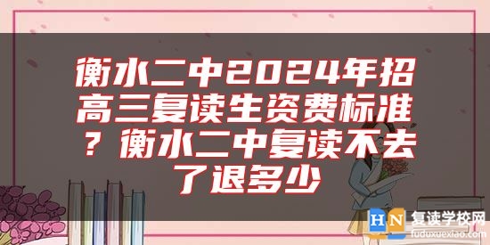 衡水二中2024年招高三復讀生資費標準？衡水二中復讀不去了退多少