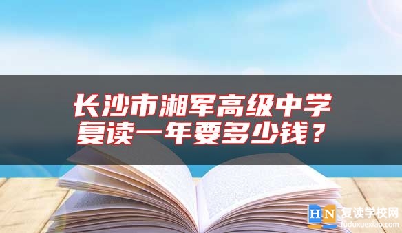 長沙市湘軍高級中學復讀一年要多少錢？